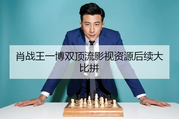 肖战王一博双顶流影视资源后续大比拼 - fc2